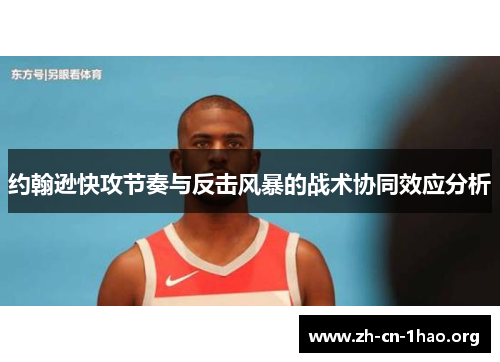 约翰逊快攻节奏与反击风暴的战术协同效应分析 约翰逊快攻节奏与反击风暴的战术协同效应分析