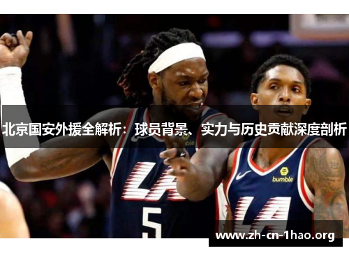 北京国安外援全解析:球员背景、实力与历史贡献深度剖析 北京国安外援全解析:球员背景、实力与历史贡献深度剖析