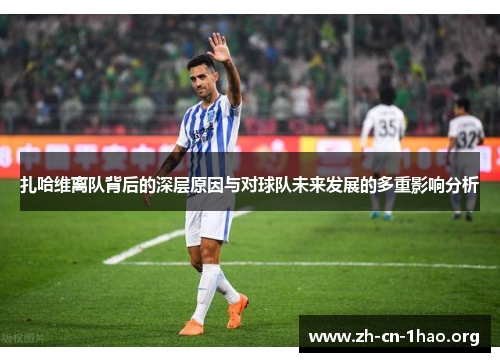 扎哈维离队背后的深层原因与对球队未来发展的多重影响分析 扎哈维离队背后的深层原因与对球队未来发展的多重影响分析