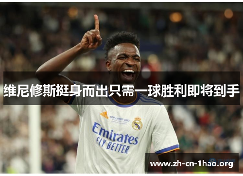 维尼修斯挺身而出只需一球胜利即将到手 维尼修斯挺身而出只需一球胜利即将到手