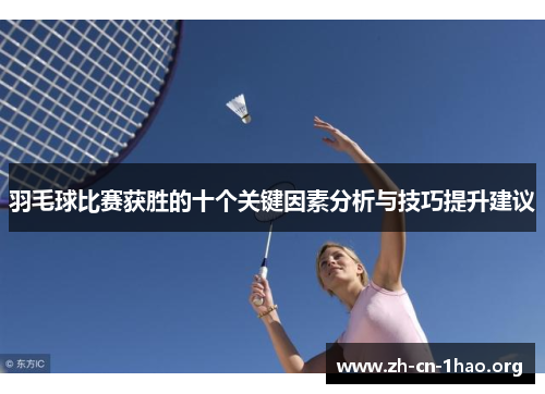 羽毛球比赛获胜的十个关键因素分析与技巧提升建议 羽毛球比赛获胜的十个关键因素分析与技巧提升建议