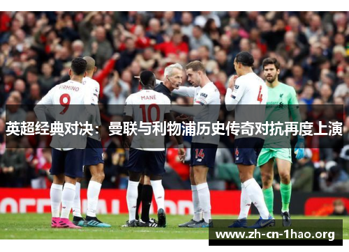 英超经典对决:曼联与利物浦历史传奇对抗再度上演 英超经典对决:曼联与利物浦历史传奇对抗再度上演