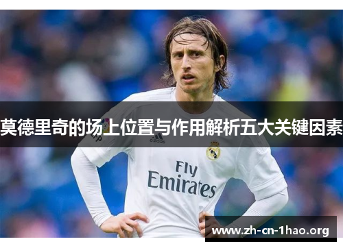 莫德里奇的场上位置与作用解析五大关键因素 莫德里奇的场上位置与作用解析五大关键因素