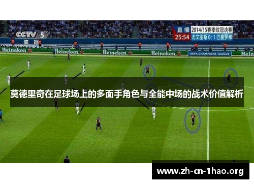 莫德里奇在足球场上的多面手角色与全能中场的战术价值解析 莫德里奇在足球场上的多面手角色与全能中场的战术价值解析