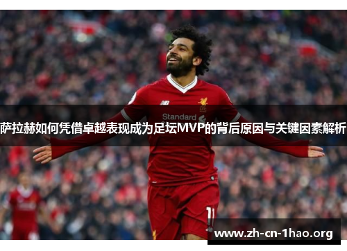 萨拉赫如何凭借卓越表现成为足坛MVP的背后原因与关键因素解析 萨拉赫如何凭借卓越表现成为足坛MVP的背后原因与关键因素解析