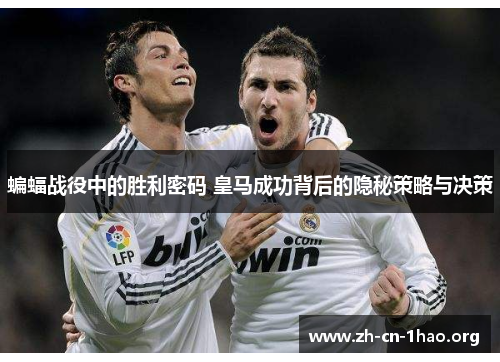 蝙蝠战役中的胜利密码 皇马成功背后的隐秘策略与决策 蝙蝠战役中的胜利密码 皇马成功背后的隐秘策略与决策