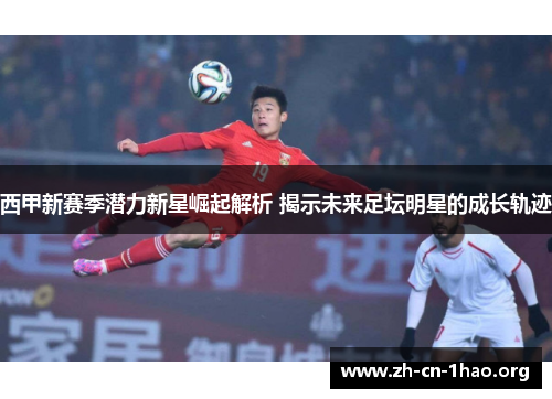 西甲新赛季潜力新星崛起解析 揭示未来足坛明星的成长轨迹 西甲新赛季潜力新星崛起解析 揭示未来足坛明星的成长轨迹