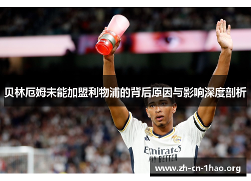 贝林厄姆未能加盟利物浦的背后原因与影响深度剖析 贝林厄姆未能加盟利物浦的背后原因与影响深度剖析