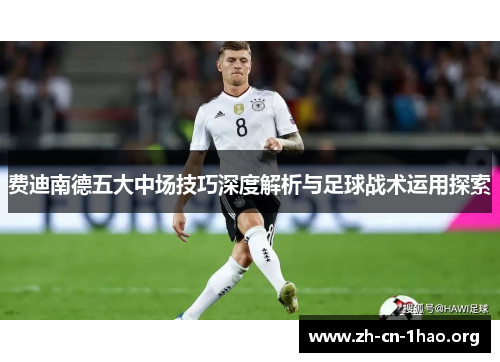 费迪南德五大中场技巧深度解析与足球战术运用探索 费迪南德五大中场技巧深度解析与足球战术运用探索