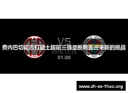 费内巴切能否打破土超前三强垄断局面迎来新的挑战 费内巴切能否打破土超前三强垄断局面迎来新的挑战