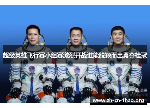 超级英雄飞行赛小组赛激烈开战谁能脱颖而出勇夺桂冠 超级英雄飞行赛小组赛激烈开战谁能脱颖而出勇夺桂冠