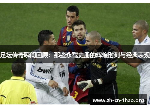 足坛传奇瞬间回顾:那些永载史册的辉煌时刻与经典表现 足坛传奇瞬间回顾:那些永载史册的辉煌时刻与经典表现