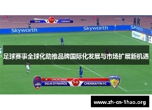 足球赛事全球化助推品牌国际化发展与市场扩展新机遇 足球赛事全球化助推品牌国际化发展与市场扩展新机遇