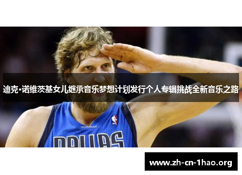 迪克·诺维茨基女儿继承音乐梦想计划发行个人专辑挑战全新音乐之路