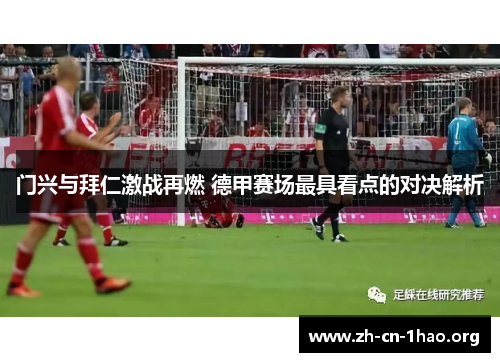 门兴与拜仁激战再燃 德甲赛场最具看点的对决解析 门兴与拜仁激战再燃 德甲赛场最具看点的对决解析