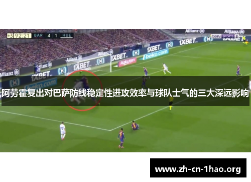 阿劳霍复出对巴萨防线稳定性进攻效率与球队士气的三大深远影响 阿劳霍复出对巴萨防线稳定性进攻效率与球队士气的三大深远影响