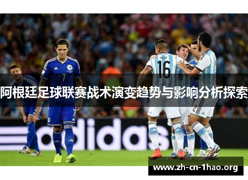 阿根廷足球联赛战术演变趋势与影响分析探索 阿根廷足球联赛战术演变趋势与影响分析探索