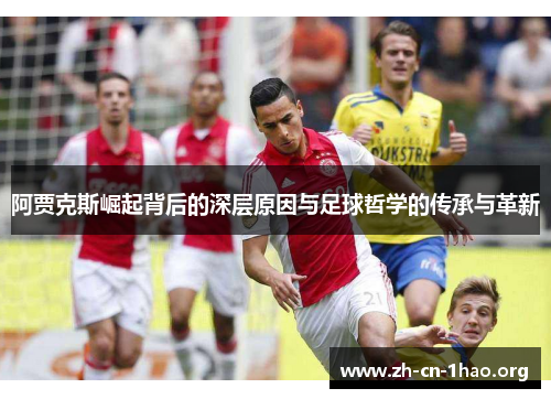 阿贾克斯崛起背后的深层原因与足球哲学的传承与革新 阿贾克斯崛起背后的深层原因与足球哲学的传承与革新