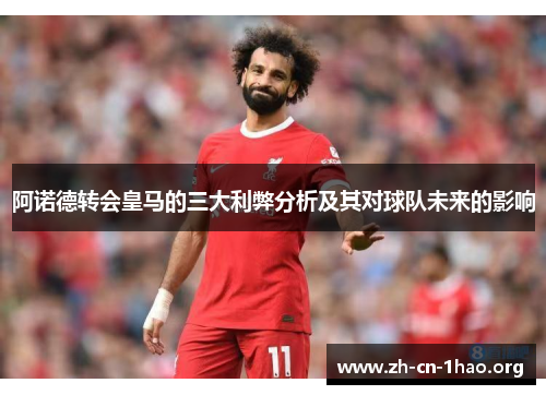 阿诺德转会皇马的三大利弊分析及其对球队未来的影响 阿诺德转会皇马的三大利弊分析及其对球队未来的影响