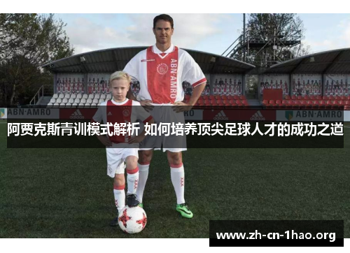 阿贾克斯青训模式解析 如何培养顶尖足球人才的成功之道 阿贾克斯青训模式解析 如何培养顶尖足球人才的成功之道
