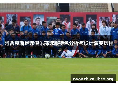 阿贾克斯足球俱乐部球服特色分析与设计演变历程 阿贾克斯足球俱乐部球服特色分析与设计演变历程