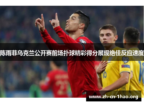 陈雨菲乌克兰公开赛前场扑球精彩得分展现绝佳反应速度 陈雨菲乌克兰公开赛前场扑球精彩得分展现绝佳反应速度