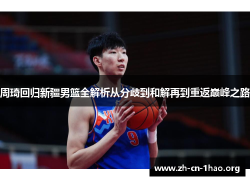 周琦回归新疆男篮全解析从分歧到和解再到重返巅峰之路 周琦回归新疆男篮全解析从分歧到和解再到重返巅峰之路