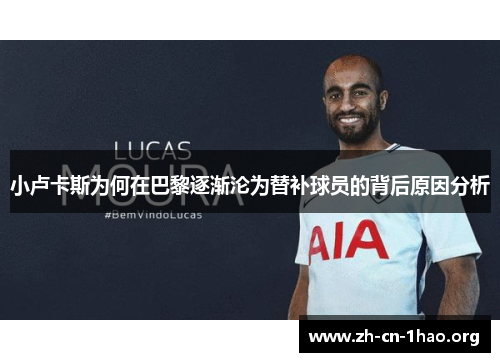 小卢卡斯为何在巴黎逐渐沦为替补球员的背后原因分析 小卢卡斯为何在巴黎逐渐沦为替补球员的背后原因分析