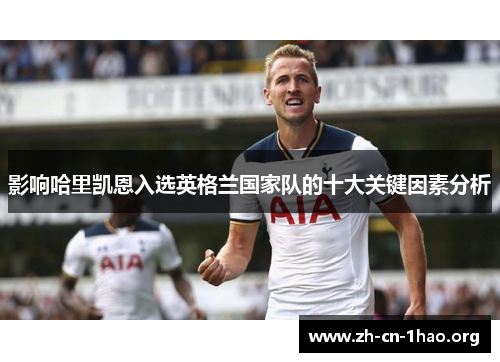影响哈里凯恩入选英格兰国家队的十大关键因素分析 影响哈里凯恩入选英格兰国家队的十大关键因素分析