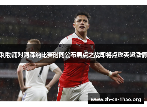 利物浦对阿森纳比赛时间公布焦点之战即将点燃英超激情 利物浦对阿森纳比赛时间公布焦点之战即将点燃英超激情