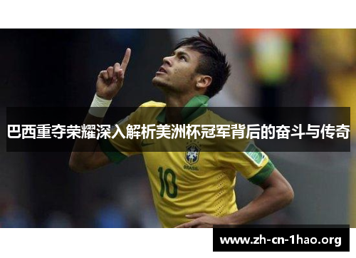 巴西重夺荣耀深入解析美洲杯冠军背后的奋斗与传奇 巴西重夺荣耀深入解析美洲杯冠军背后的奋斗与传奇
