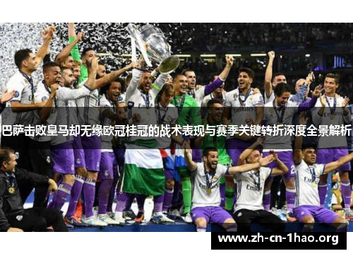 巴萨击败皇马却无缘欧冠桂冠的战术表现与赛季关键转折深度全景解析 巴萨击败皇马却无缘欧冠桂冠的战术表现与赛季关键转折深度全景解析