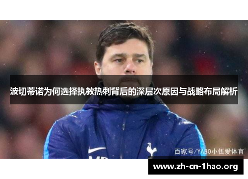 波切蒂诺为何选择执教热刺背后的深层次原因与战略布局解析 波切蒂诺为何选择执教热刺背后的深层次原因与战略布局解析