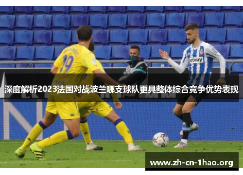 深度解析2023法国对战波兰哪支球队更具整体综合竞争优势表现