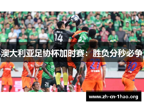 澳大利亚足协杯加时赛：胜负分秒必争