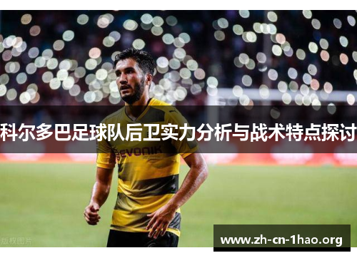科尔多巴足球队后卫实力分析与战术特点探讨